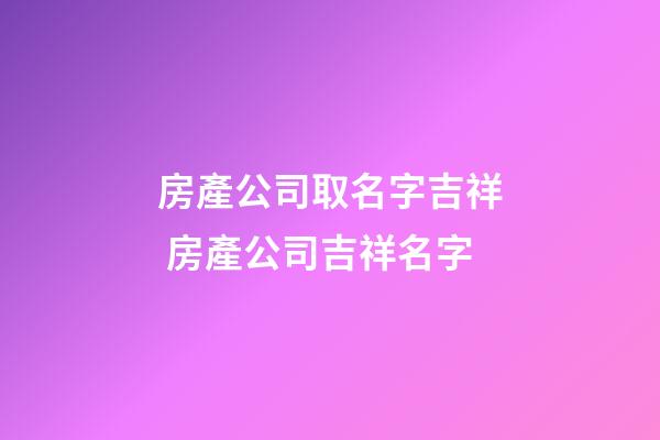 房產公司取名字吉祥 房產公司吉祥名字-第1張-公司起名-玄機派